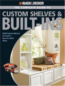 Black & Decker Complete Guide to Custom Shelves & Built-ins: Build Custom Add-ons to Create a One-of-a-kind Home (Black & Decker Home Improvement Library)