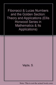 Fibonacci and Lucas Numbers and the Golden Section: Theory and Application (Mathematics and Its Applications (Ellis Horwood Ltd))