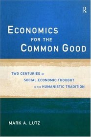 Economics for the Common Good: Two Centuries of Economic Thought in the Humanistic Tradition (Advances in Social Economics)