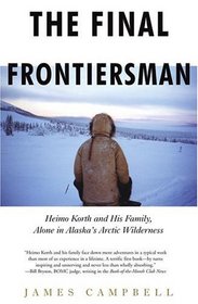 The Final Frontiersman : Heimo Korth and His Family, Alone in Alaska's Arctic Wilderness