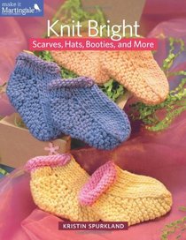 Knit Bright: Scarves, Hats, Booties, and More (Make It Martingale)