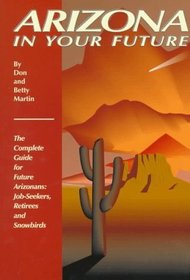 Arizona in Your Future: The Complete Relocation Guide for Job-Seekers, Retirees and Snowbirds