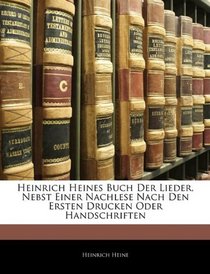 Heinrich Heines Buch Der Lieder, Nebst Einer Nachlese Nach Den Ersten Drucken Oder Handschriften (German Edition)