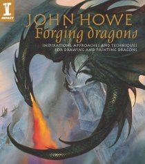 Forging Dragons: Inspirations, Approaches and Techniques for Drawing and Painting Dragons