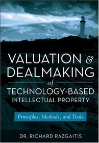 Valuation and Dealmaking of Technology-Based Intellectual Property: Principles, Methods and Tools