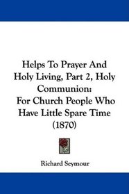 Helps To Prayer And Holy Living, Part 2, Holy Communion: For Church People Who Have Little Spare Time (1870)