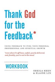 Thank God for the Feedback: Using Feedback to Fuel Your Personal, Professional and Spiritual Growth