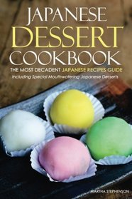 Japanese Dessert Cookbook - The Most Decadent Japanese Recipes Guide: Including Special Mouthwatering Japanese Desserts