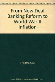 From New Deal Banking Reform to World War II Inflation. Reprinted from the Author's Monetary History of the United States, 1867-1960