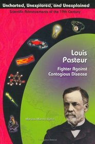 Louis Pasteur: Fighter Against Contagious Disease (Uncharted, Unexplored, & Unexplained) (Uncharted, Unexplored, and Unexplained)