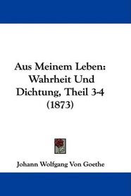 Aus Meinem Leben: Wahrheit Und Dichtung, Theil 3-4 (1873) (German Edition)