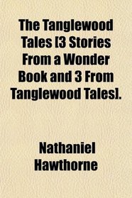 The Tanglewood Tales [3 Stories From a Wonder Book and 3 From Tanglewood Tales].