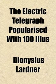 The Electric Telegraph Popularised With 100 Illus