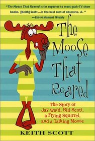 The Moose That Roared: The Story of Jay Ward, Bill Scott, a Flying Squirrel, and a Talking Moose