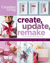 Create, Update, Remake: DIY Projects for You, Your Family and Your Home