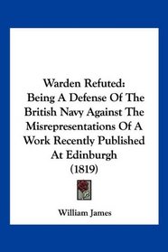 Warden Refuted: Being A Defense Of The British Navy Against The Misrepresentations Of A Work Recently Published At Edinburgh (1819)