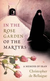 In the Rose Garden of the Martyrs: A Memoir of Iran