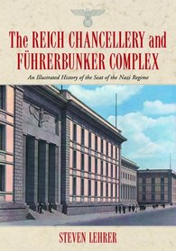 The Reich Chancellery and Fhrerbunker Complex: An Illustrated History of the Seat of the Nazi Regime