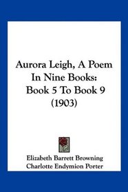 Aurora Leigh, A Poem In Nine Books: Book 5 To Book 9 (1903)