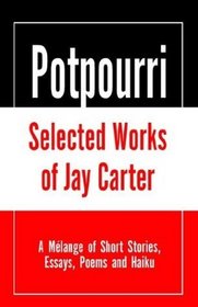 Potpourri, Selected Works of Jay Carter: A Melange of Short Stories, Essays, Poems and Haiku