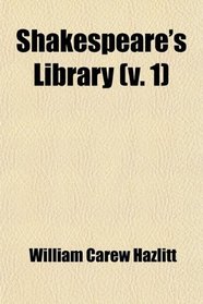 Shakespeare's Library (Volume 1); A Collection of the Plays, Romances, Novels, Poems, and Histories Employed by Shakespeare in the Composition