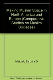 Making Muslim Space in North America and Europe (Comparative Studies on Muslim Societies)