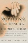 Vibrational Medicine for the 21st Century: The Complete Guide to Energy Healing and Spiritual Transformation