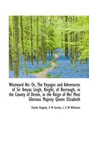 Westward Ho: Or, The Voyages and Adventures of Sir Amyas Leigh, Knight, of Burrough, in the County o