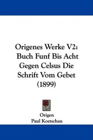 Origenes Werke V2: Buch Funf Bis Acht Gegen Celsus Die Schrift Vom Gebet (1899) (German Edition)