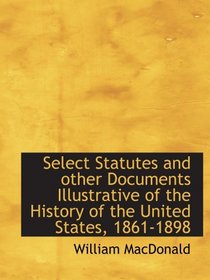 Select Statutes and other Documents Illustrative of the History of the United States, 1861-1898