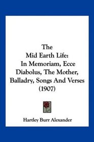The Mid Earth Life: In Memoriam, Ecce Diabolus, The Mother, Balladry, Songs And Verses (1907)