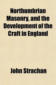 Northumbrian Masonry, and the Development of the Craft in England