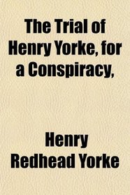 The Trial of Henry Yorke, for a Conspiracy,