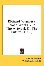 Richard Wagner's Prose Works V1: The Artwork Of The Future (1895)