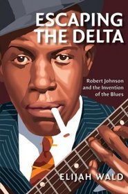 Escaping the Delta: Robert Johnson and the Invention of the Blues
