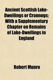 Ancient Scottish Lake-Dwellings or Crannogs; With a Supplementary Chapter on Remains of Lake-Dwellings in England