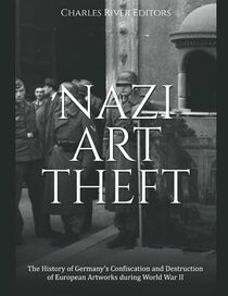 Nazi Art Theft: The History of Germany?s Confiscation and Destruction of European Artworks during World War II