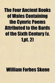The Four Ancient Books of Wales Containing the Cymric Poems Attributed to the Bards of the Sixth Century (v. 1,pt. 2)