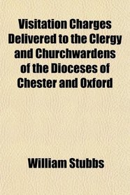 Visitation Charges Delivered to the Clergy and Churchwardens of the Dioceses of Chester and Oxford