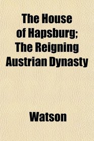 The House of Hapsburg; The Reigning Austrian Dynasty