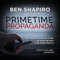 Primetime Propaganda: The True Hollywood Story of How the Left Took Over Your TV