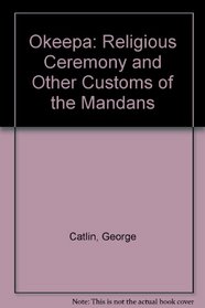 Okeepa: Religious Ceremony and Other Customs of the Mandans