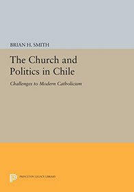 The Church and Politics in Chile: Challenges to Modern Catholicism (Princeton Legacy Library)