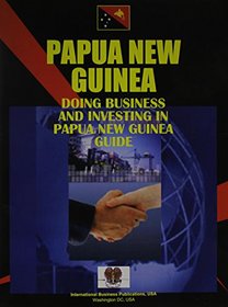 Doing Business And Investing in Papua New Guinea (World Business, Investment and Government Library)