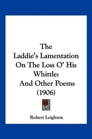 The Laddie's Lamentation On The Loss O' His Whittle: And Other Poems (1906)