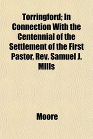 Torringford; In Connection With the Centennial of the Settlement of the First Pastor, Rev. Samuel J. Mills
