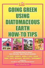 GOING GREEN USING DIATOMACEOUS EARTH HOW-TO TIPS:   An Easy Guide Book Using A Safer Alternative, Natural Silica Mineral, Food Grade Insecticide: Practical consumer tips, recipes, and methods
