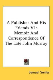 A Publisher And His Friends V1: Memoir And Correspondence Of The Late John Murray