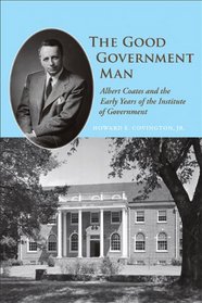 The Good Government Man: Albert Coates and the Making of the Institute of Government (Coates University Leadership)