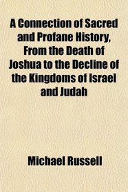 A Connection of Sacred and Profane History, From the Death of Joshua to the Decline of the Kingdoms of Israel and Judah